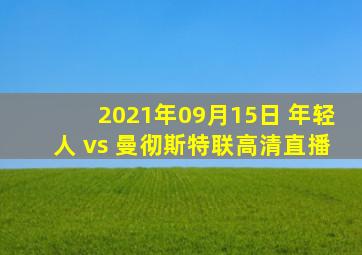 2021年09月15日 年轻人 vs 曼彻斯特联高清直播